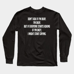 don't ask if i'm okay i'm okay but if everyone starts asking if i'm okey  i might start crying Long Sleeve T-Shirt